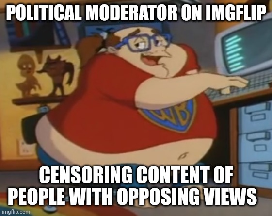 Political moderator | POLITICAL MODERATOR ON IMGFLIP; CENSORING CONTENT OF PEOPLE WITH OPPOSING VIEWS | made w/ Imgflip meme maker