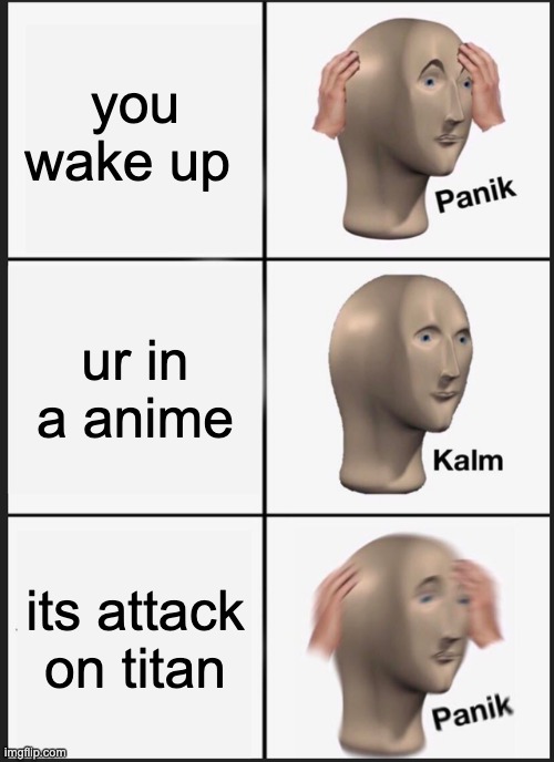 Panik Kalm Panik | you wake up; ur in a anime; its attack on titan | image tagged in memes,panik kalm panik | made w/ Imgflip meme maker