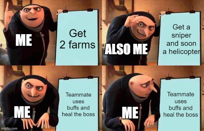 Lych boss from my experience | Get 2 farms; Get a sniper and soon a helicopter; ME; ALSO ME; Teammate uses buffs and heal the boss; Teammate uses buffs and heal the boss; ME; ME | image tagged in memes,gru's plan,btd6 | made w/ Imgflip meme maker
