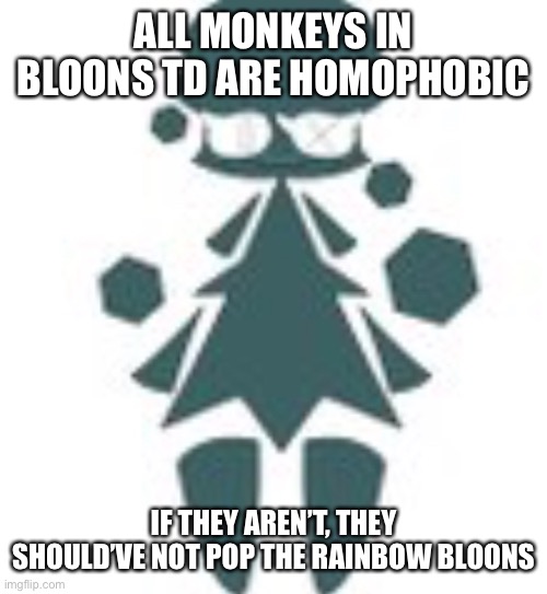 Bloons monki facts (shady note: based monkeys) | ALL MONKEYS IN BLOONS TD ARE HOMOPHOBIC; IF THEY AREN’T, THEY SHOULD’VE NOT POP THE RAINBOW BLOONS | image tagged in giant tree womn | made w/ Imgflip meme maker