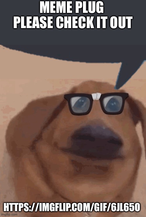 Ye | MEME PLUG 
PLEASE CHECK IT OUT; HTTPS://IMGFLIP.COM/GIF/6JL65O | image tagged in nerd dogge | made w/ Imgflip meme maker