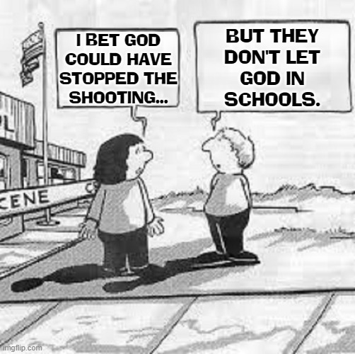 Bye-Bye, Ms American Pie, drove God outta schools now UR wonderin' Y |  BUT THEY
DON'T LET
GOD IN
SCHOOLS. I BET GOD
COULD HAVE
STOPPED THE
SHOOTING... | image tagged in vince vance,bye-bye,miss,americian,pie,god | made w/ Imgflip meme maker