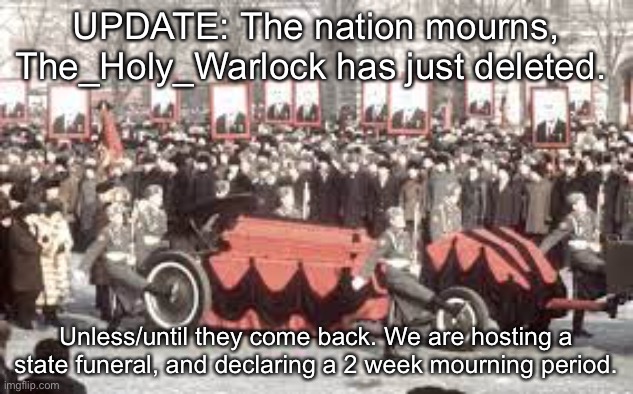 UPDATE: The nation mourns, The_Holy_Warlock has just deleted. Unless/until they come back. We are hosting a state funeral, and declaring a 2 week mourning period. | made w/ Imgflip meme maker