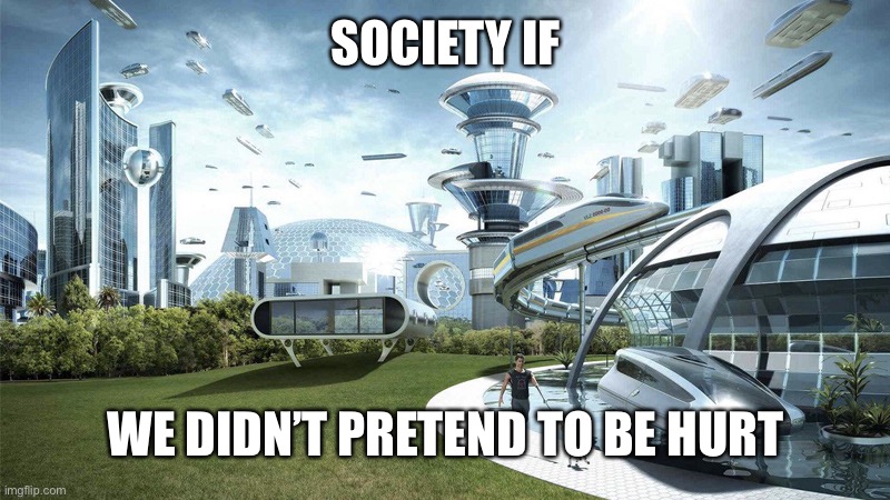 The future world if | SOCIETY IF WE DIDN’T PRETEND TO BE HURT | image tagged in the future world if | made w/ Imgflip meme maker