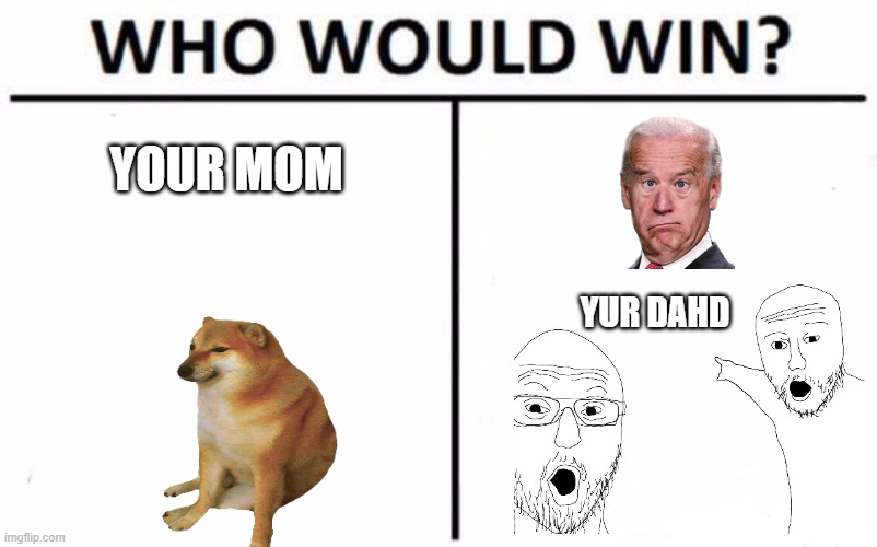 wHO wOULd wIN ? | YOUR MOM; YUR DAHD | image tagged in memes,who would win | made w/ Imgflip meme maker