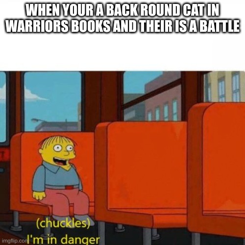 Chuckles, I’m in danger | WHEN YOUR A BACK ROUND CAT IN WARRIORS BOOKS AND THEIR IS A BATTLE | image tagged in chuckles i m in danger,warriors | made w/ Imgflip meme maker