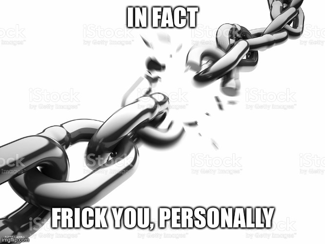 Chain Breaker | IN FACT; FRICK YOU, PERSONALLY | image tagged in chain breaker | made w/ Imgflip meme maker