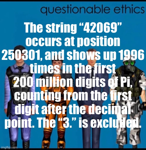 daily mother | The string “42069” occurs at position 250301, and shows up 1996 times in the first 200 million digits of Pi,
counting from the first digit after the decimal point. The “3.” is excluded. | made w/ Imgflip meme maker