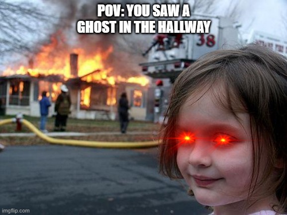 Ghost | POV: YOU SAW A GHOST IN THE HALLWAY | image tagged in memes,disaster girl | made w/ Imgflip meme maker