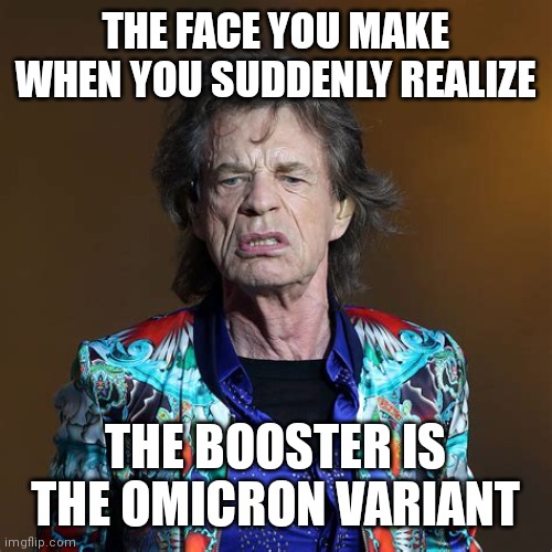MICK JAGGER COVID FACE YOU MAKE | THE FACE YOU MAKE WHEN YOU SUDDENLY REALIZE; THE BOOSTER IS THE OMICRON VARIANT | image tagged in mick jagger the face you make,mick jagger,rolling stones,covid-19,coronavirus,covid vaccine | made w/ Imgflip meme maker