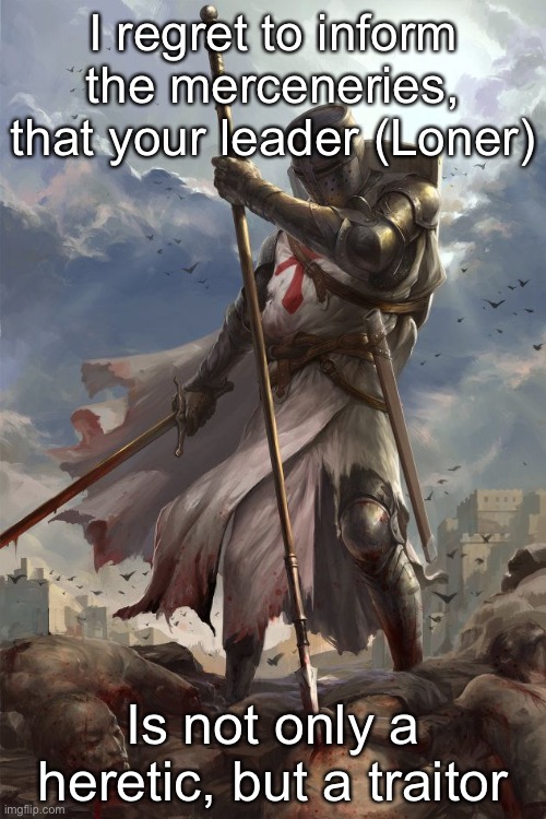 Templar | I regret to inform the merceneries, that your leader (Loner); Is not only a heretic, but a traitor | image tagged in templar | made w/ Imgflip meme maker