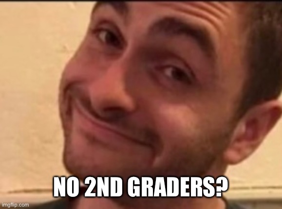 NO 2ND GRADERS? | made w/ Imgflip meme maker