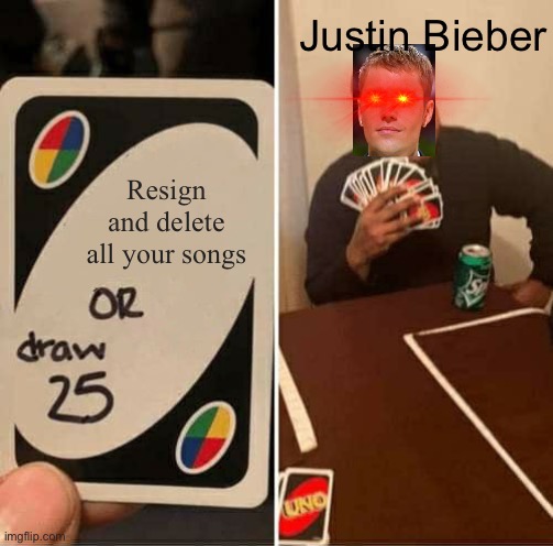 UNO Draw 25 Cards | Justin Bieber; Resign and delete all your songs | image tagged in memes,uno draw 25 cards | made w/ Imgflip meme maker