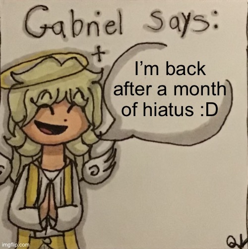 Gabriel Says | I’m back after a month of hiatus :D | image tagged in gabriel says | made w/ Imgflip meme maker