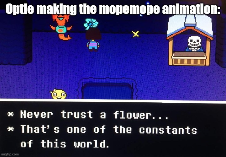 it's scary | Optie making the mopemope animation: | image tagged in never trust a flower,optie animation,leaf | made w/ Imgflip meme maker