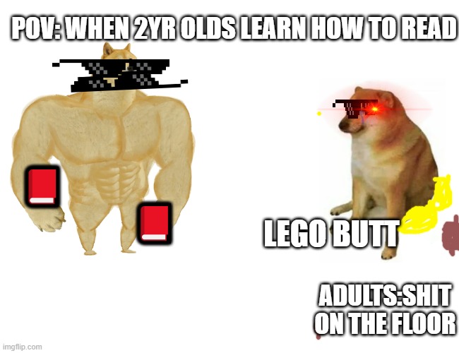 Buff Doge vs. Cheems | POV: WHEN 2YR OLDS LEARN HOW TO READ; 📕                                     📕; LEGO BUTT; ADULTS:SHIT ON THE FLOOR | image tagged in memes,buff doge vs cheems | made w/ Imgflip meme maker