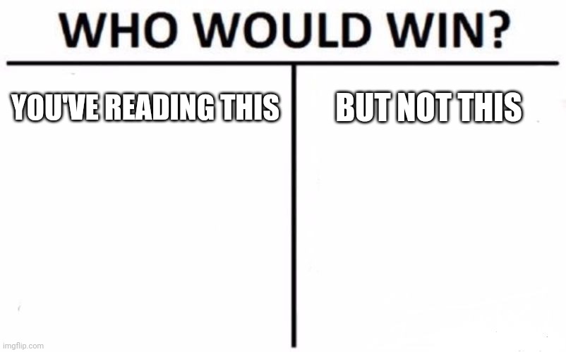 No one will read these | YOU'VE READING THIS; BUT NOT THIS | image tagged in memes,who would win | made w/ Imgflip meme maker