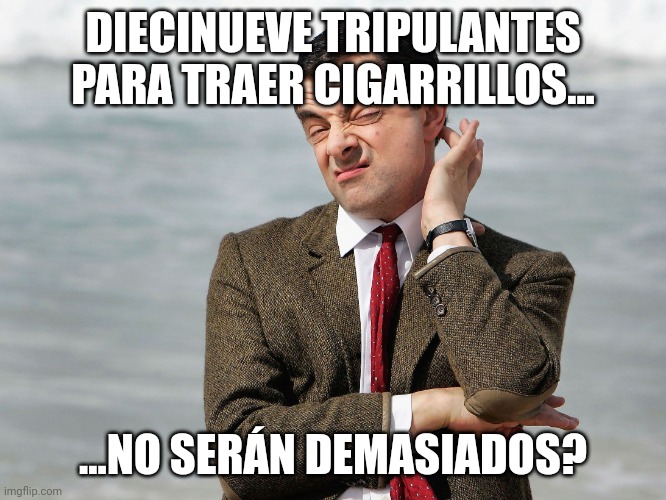 Mr. Bean Doubts | DIECINUEVE TRIPULANTES PARA TRAER CIGARRILLOS... ...NO SERÁN DEMASIADOS? | image tagged in mr bean doubts | made w/ Imgflip meme maker