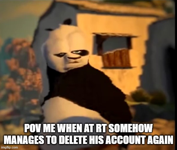 bruh | POV ME WHEN AT RT SOMEHOW MANAGES TO DELETE HIS ACCOUNT AGAIN | image tagged in po wut | made w/ Imgflip meme maker