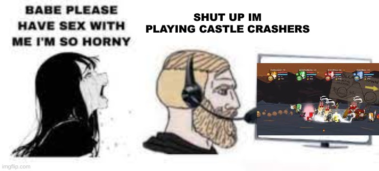 SHUT UP IM PLAYING CASTLE CRASHERS | made w/ Imgflip meme maker