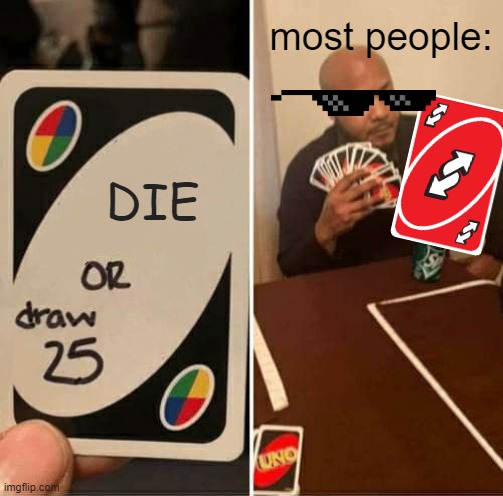 i ran out of ideas | most people:; DIE | image tagged in memes,uno draw 25 cards | made w/ Imgflip meme maker