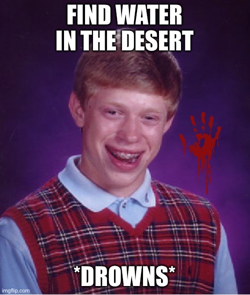 How is this possible? | FIND WATER IN THE DESERT; *DROWNS* | image tagged in memes,bad luck brian | made w/ Imgflip meme maker