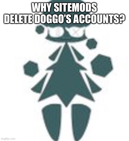 What, how, and why | WHY SITEMODS DELETE DOGGO’S ACCOUNTS? | image tagged in giant tree womn | made w/ Imgflip meme maker