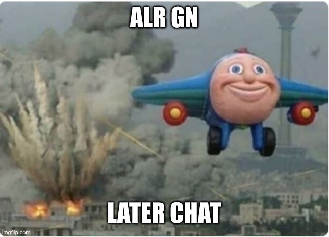 Gn | ALR GN; LATER CHAT | image tagged in flying away from chaos | made w/ Imgflip meme maker