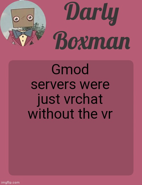 Darly Boxman temp | Gmod servers were just vrchat without the vr | image tagged in darly boxman temp | made w/ Imgflip meme maker