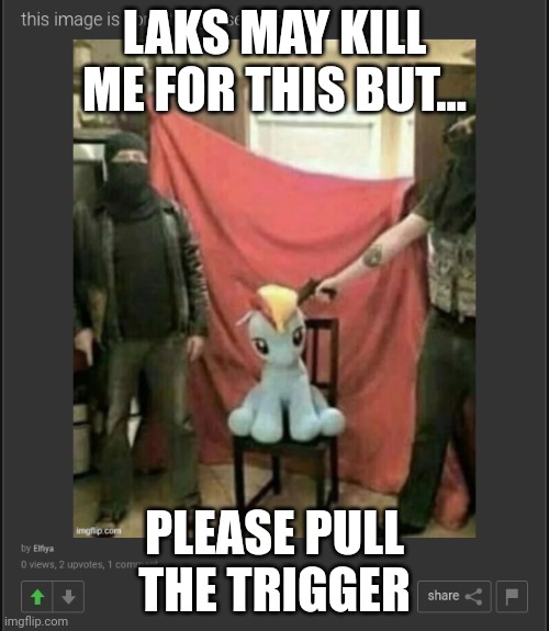 LAKS MAY KILL ME FOR THIS BUT... PLEASE PULL THE TRIGGER | made w/ Imgflip meme maker