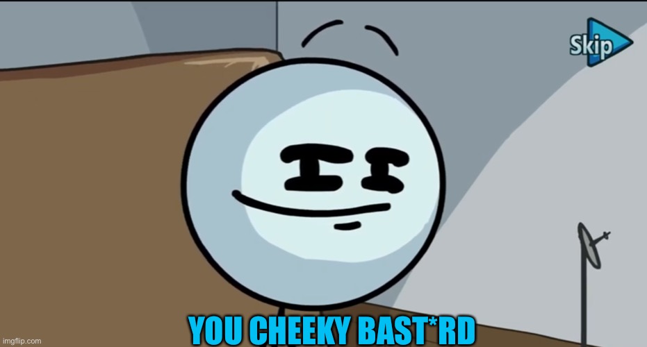 Henry stickman cheeky face | YOU CHEEKY BAST*RD | image tagged in henry stickman cheeky face | made w/ Imgflip meme maker