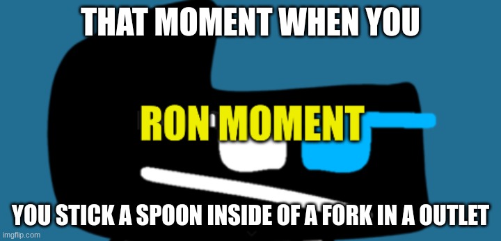 Ron Moment | THAT MOMENT WHEN YOU; YOU STICK A SPOON INSIDE OF A FORK IN A OUTLET | image tagged in ron moment | made w/ Imgflip meme maker