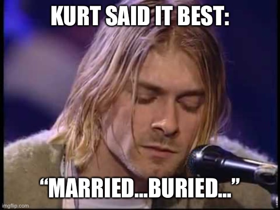 Married/Buried |  KURT SAID IT BEST:; “MARRIED…BURIED…” | image tagged in kurt cobain naptime sleep sheep | made w/ Imgflip meme maker