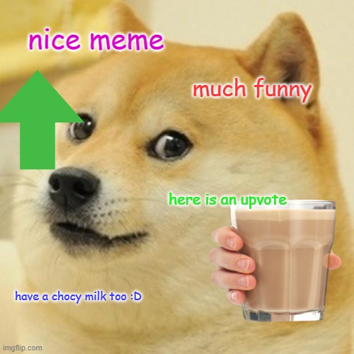 nice meme much funny here is an upvote have a chocy milk too :D | image tagged in memes,doge | made w/ Imgflip meme maker