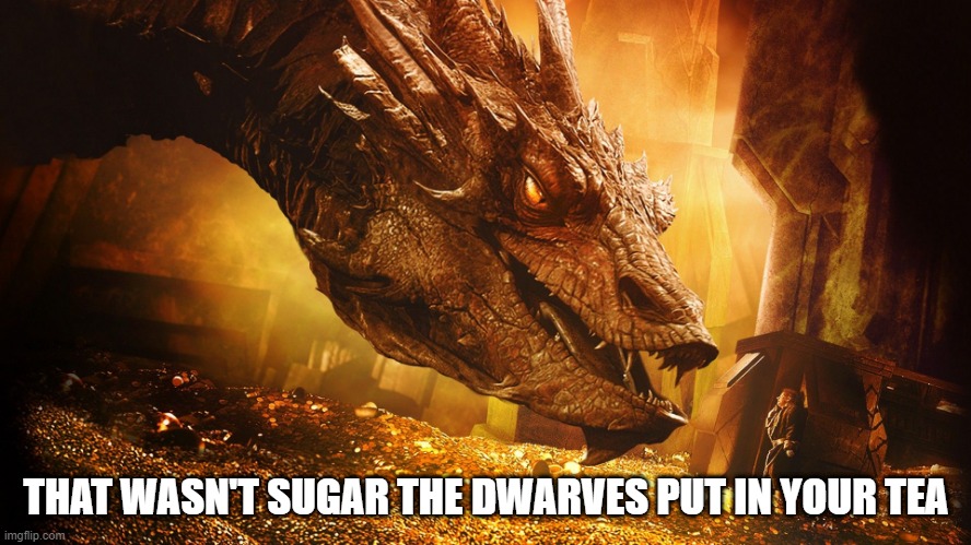 Bilbo hallucinates | THAT WASN'T SUGAR THE DWARVES PUT IN YOUR TEA | image tagged in lotr,the hobbit,smaug,bilbo | made w/ Imgflip meme maker