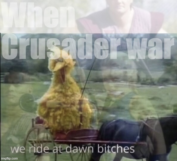 yoooo this gon' be more epic than that Street Fighter movie | When Crusader war | image tagged in we,ride,at,dawn,bitches,yoooo | made w/ Imgflip meme maker