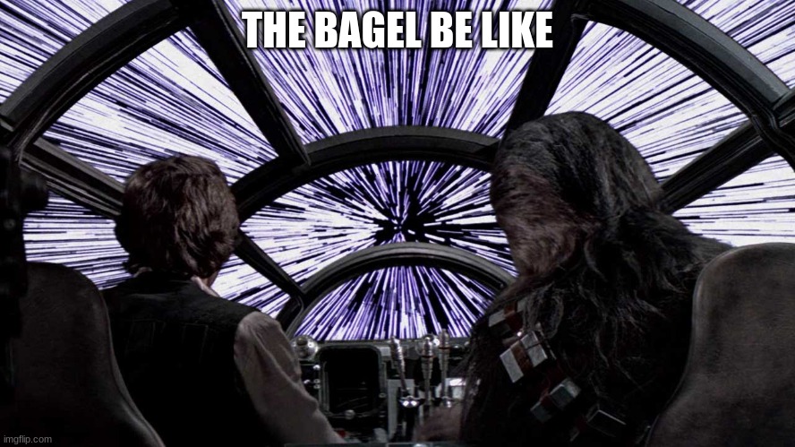 Hyperspeed | THE BAGEL BE LIKE | image tagged in hyperspeed | made w/ Imgflip meme maker