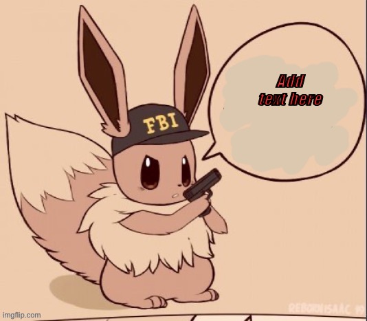 https://imgflip.com/memetemplate/395715375/FBI-eevee | Add text here | image tagged in fbi eevee | made w/ Imgflip meme maker