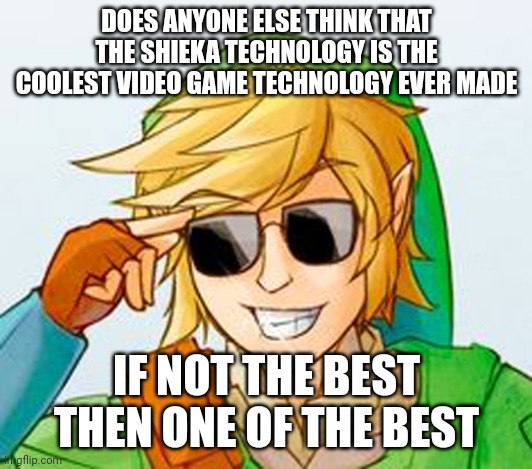 Troll Link | DOES ANYONE ELSE THINK THAT THE SHIEKA TECHNOLOGY IS THE COOLEST VIDEO GAME TECHNOLOGY EVER MADE; IF NOT THE BEST THEN ONE OF THE BEST | image tagged in troll link | made w/ Imgflip meme maker