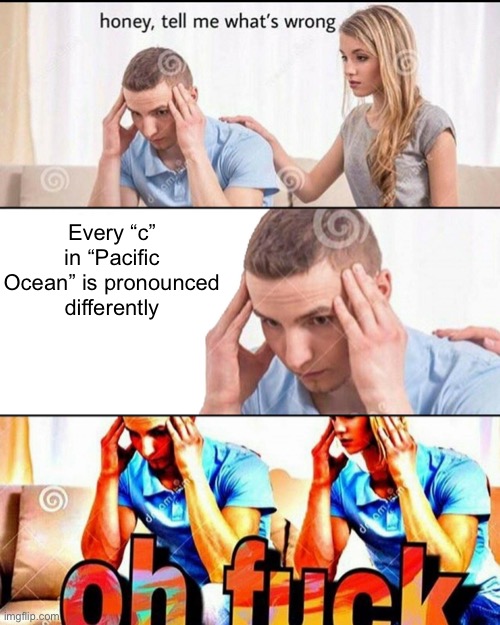 I have been cursed with such knowledge in the shower | Every “c” in “Pacific Ocean” is pronounced differently | image tagged in oh f ck,thanks i hate it,shower thoughts,memes,unfunny | made w/ Imgflip meme maker