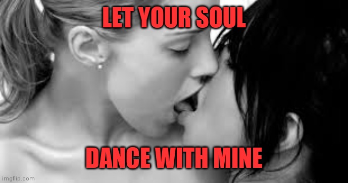 Lesbian | LET YOUR SOUL; DANCE WITH MINE | image tagged in lesbian | made w/ Imgflip meme maker