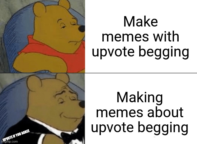 Tuxedo Winnie The Pooh | Make memes with upvote begging; Making memes about upvote begging; UPVOTE IF YOU AGREE | image tagged in memes,tuxedo winnie the pooh | made w/ Imgflip meme maker