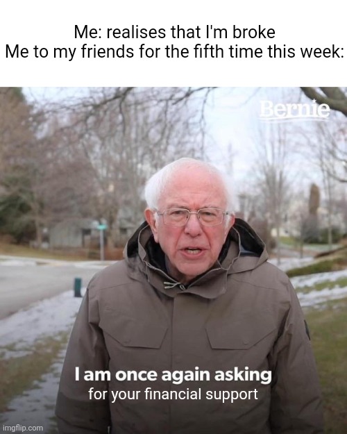 Broke once again. | Me: realises that I'm broke
Me to my friends for the fifth time this week:; for your financial support | image tagged in memes,bernie i am once again asking for your support | made w/ Imgflip meme maker