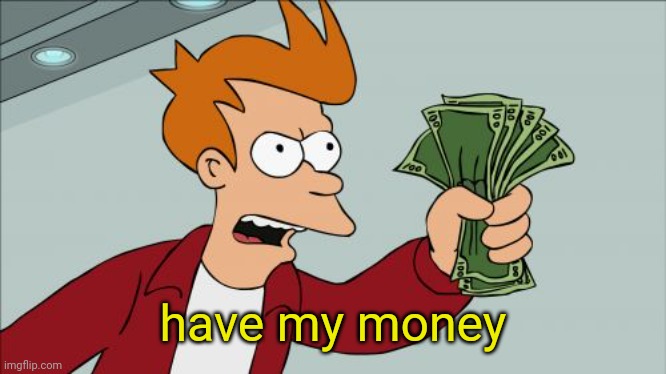 Shut Up And Take My Money Fry Meme | have my money | image tagged in memes,shut up and take my money fry | made w/ Imgflip meme maker