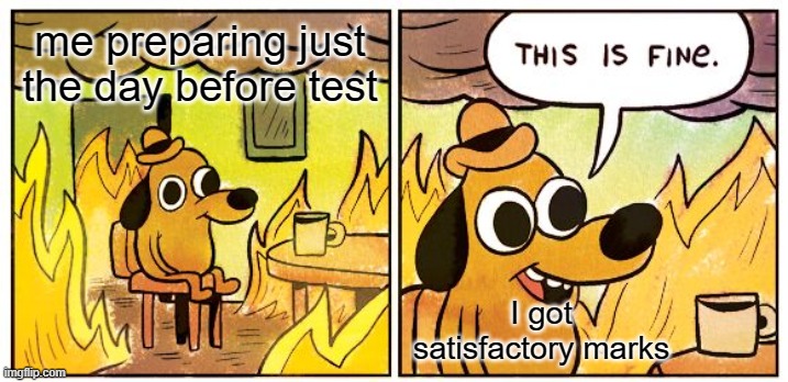 when you prepare the day before test | me preparing just the day before test; I got satisfactory marks | image tagged in memes,this is fine,relatable | made w/ Imgflip meme maker