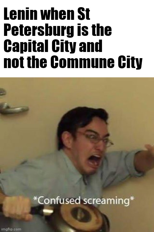Confused Screaming | Lenin when St Petersburg is the Capital City and not the Commune City | image tagged in confused screaming,communism | made w/ Imgflip meme maker