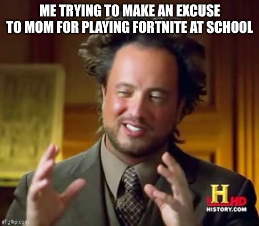 Excuse | ME TRYING TO MAKE AN EXCUSE TO MOM FOR PLAYING FORTNITE AT SCHOOL | image tagged in memes,ancient aliens | made w/ Imgflip meme maker