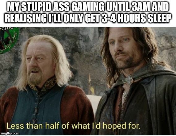 Just one more game... | MY STUPID ASS GAMING UNTIL 3AM AND REALISING I'LL ONLY GET 3-4 HOURS SLEEP | image tagged in less than half theodan,memes,lotr,gaming,sleep,lord of the rings | made w/ Imgflip meme maker