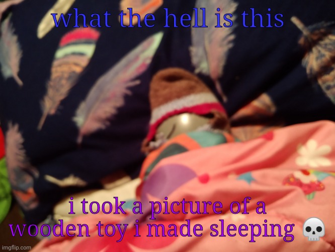 Mr face sleeping | what the hell is this; i took a picture of a wooden toy i made sleeping 💀 | image tagged in mr face sleeping | made w/ Imgflip meme maker