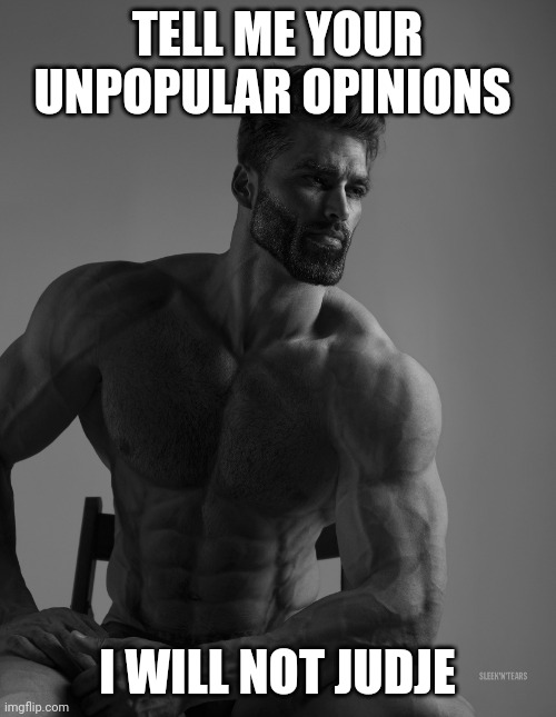 Giga Chad | TELL ME YOUR UNPOPULAR OPINIONS; I WILL NOT JUDJE | image tagged in giga chad | made w/ Imgflip meme maker